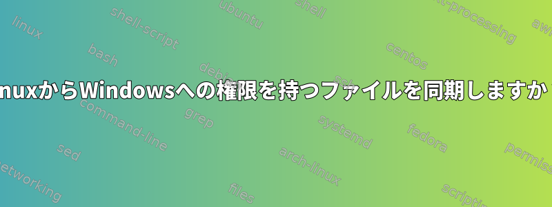 LinuxからWindowsへの権限を持つファイルを同期しますか？