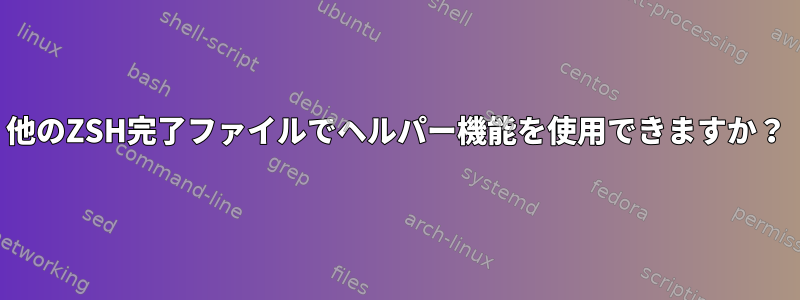 他のZSH完了ファイルでヘルパー機能を使用できますか？