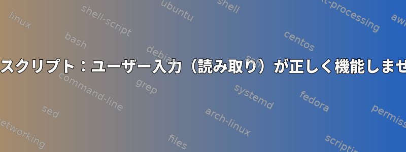 Bashスクリプト：ユーザー入力（読み取り）が正しく機能しません。