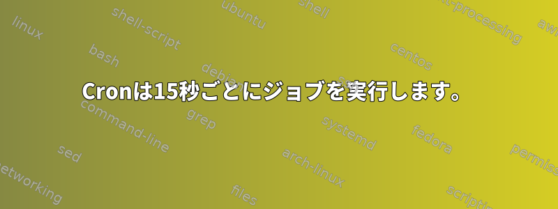 Cronは15秒ごとにジョブを実行します。