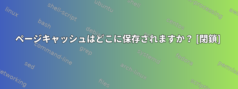 ページキャッシュはどこに保存されますか？ [閉鎖]