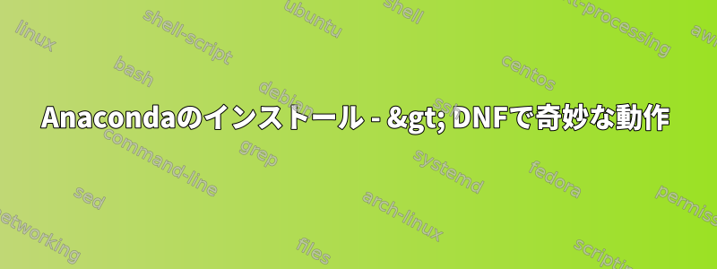 Anacondaのインストール - &gt; DNFで奇妙な動作