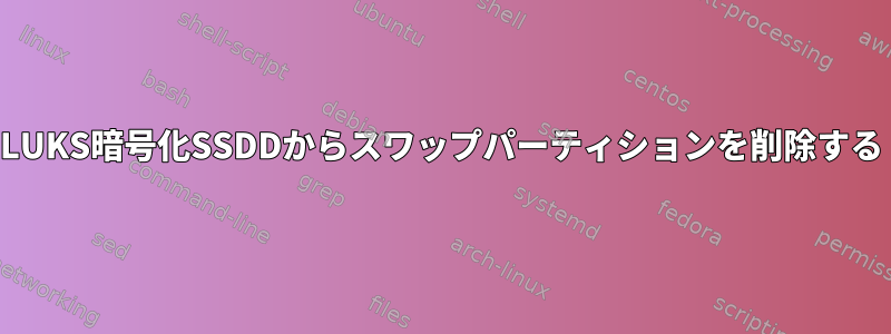 LUKS暗号化SSDDからスワップパーティションを削除する