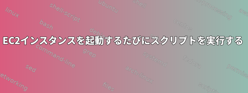 EC2インスタンスを起動するたびにスクリプトを実行する