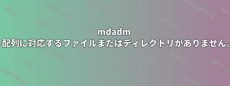 mdadm マウント配列に対応するファイルまたはディレクトリがありません。エラー