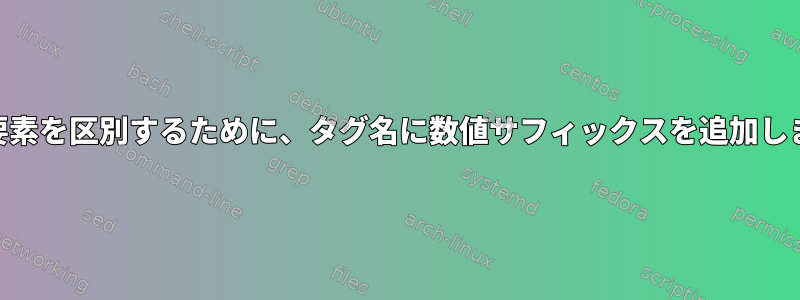 XML要素を区別するために、タグ名に数値サフィックスを追加します。