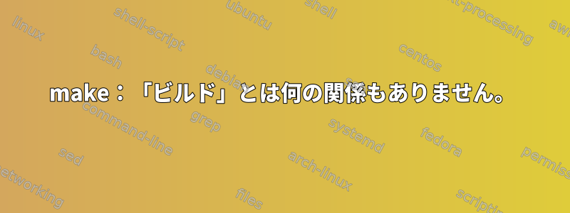 make：「ビルド」とは何の関係もありません。