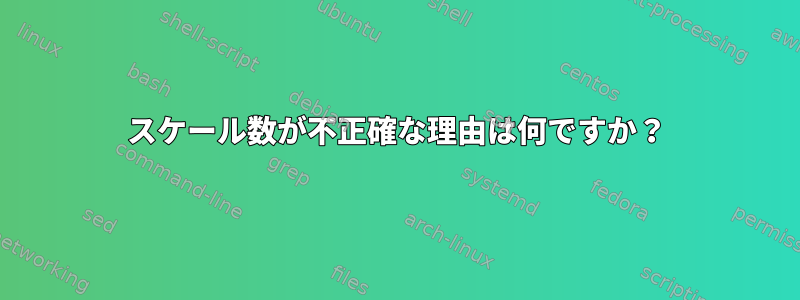 スケール数が不正確な理由は何ですか？