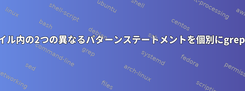 同じファイル内の2つの異なるパターンステートメントを個別にgrepする方法