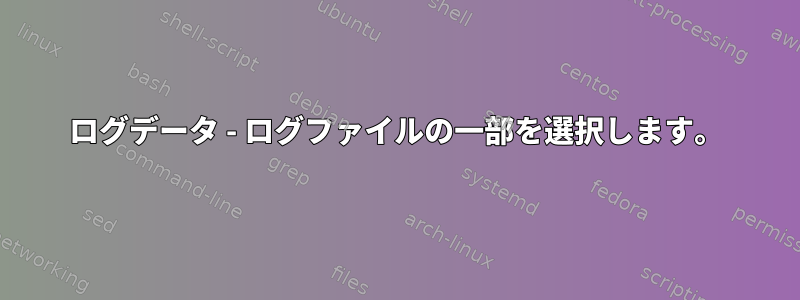 ログデータ - ログファイルの一部を選択します。