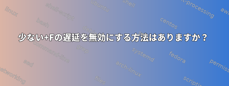 少ない+Fの遅延を無効にする方法はありますか？