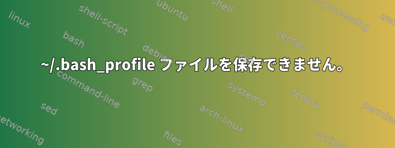 ~/.bash_profile ファイルを保存できません。