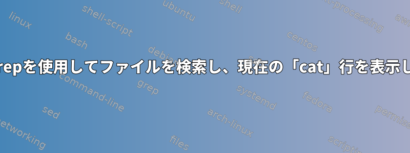 Catはgrepを使用してファイルを検索し、現在の「cat」行を表示します。