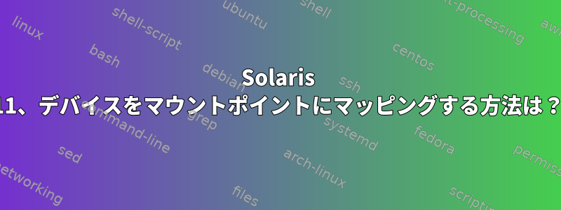 Solaris 11、デバイスをマウントポイントにマッピングする方法は？