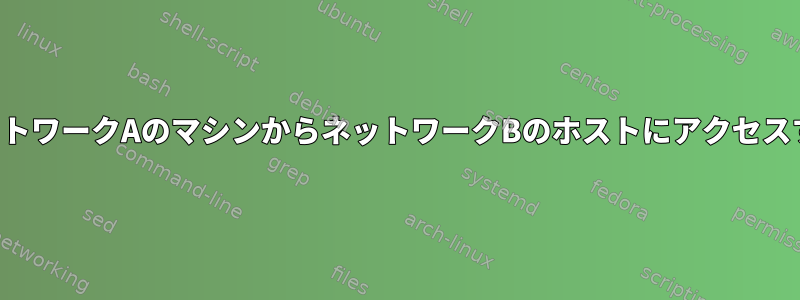 ネットワークAのマシンからネットワークBのホストにアクセスする