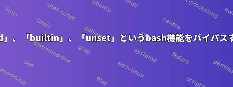 「command」、「builtin」、「unset」というbash機能をバイパスする方法は？