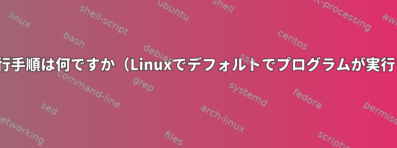 Linuxの主な実行手順は何ですか（Linuxでデフォルトでプログラムが実行される方法）。