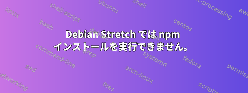 Debian Stretch では npm インストールを実行できません。