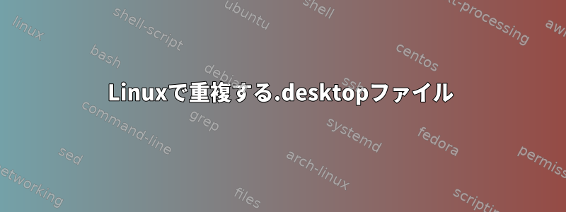 Linuxで重複する.desktopファイル