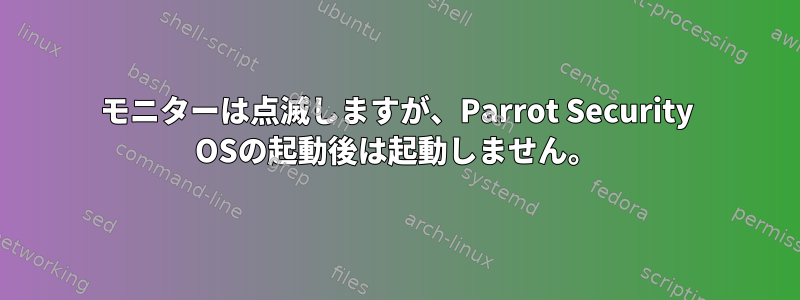 モニターは点滅しますが、Parrot Security OSの起動後は起動しません。