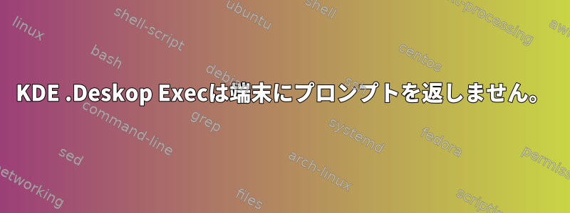 KDE .Deskop Execは端末にプロンプ​​トを返しません。