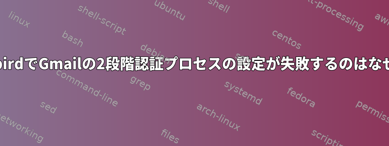 ThunderbirdでGmailの2段階認証プロセスの設定が失敗するのはなぜですか？