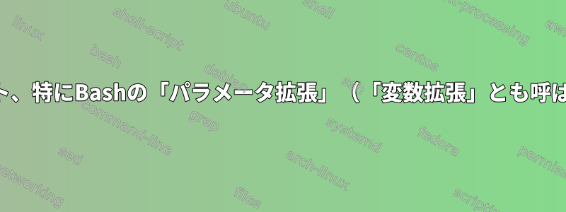 一般に、シェルスクリプト、特にBashの「パラメータ拡張」（「変数拡張」とも呼ばれます）とは何ですか？