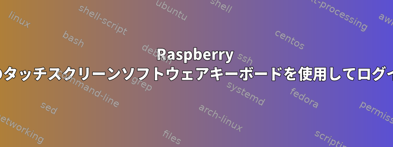 Raspberry Piのタッチスクリーンソフトウェアキーボードを使用してログイン