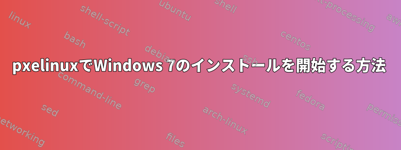 pxelinuxでWindows 7のインストールを開始する方法