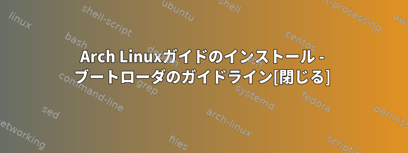 Arch Linuxガイドのインストール - ブートローダのガイドライン[閉じる]