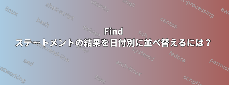 Find ステートメントの結果を日付別に並べ替えるには？