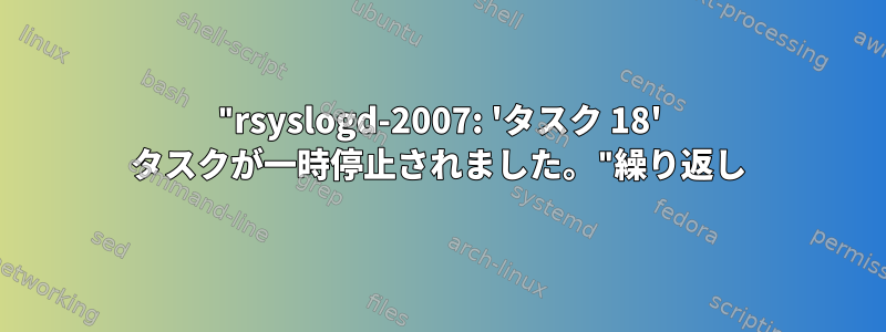 "rsyslogd-2007: 'タスク 18' タスクが一時停止されました。"繰り返し