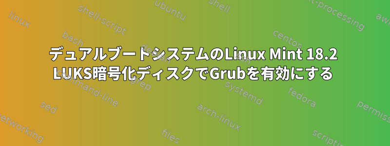 デュアルブートシステムのLinux Mint 18.2 LUKS暗号化ディスクでGrubを有効にする