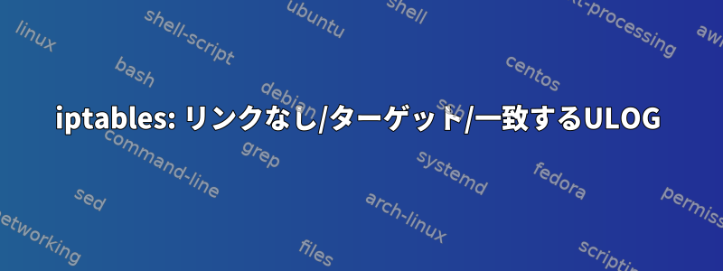 iptables: リンクなし/ターゲット/一致するULOG