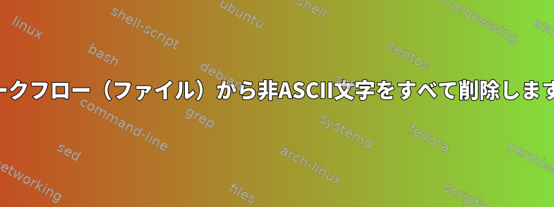 ワークフロー（ファイル）から非ASCII文字をすべて削除します。