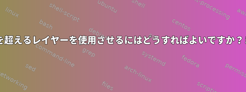 aufに127を超えるレイヤーを使用させるにはどうすればよいですか？または代替