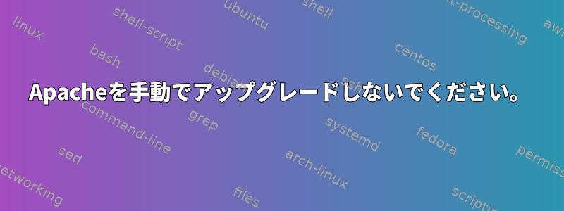 Apacheを手動でアップグレードしないでください。