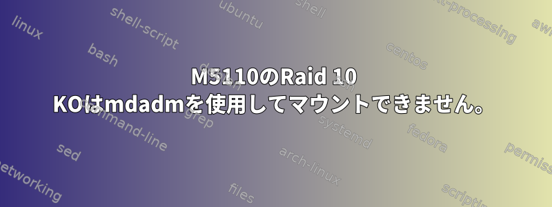 M5110のRaid 10 KOはmdadmを使用してマウントできません。