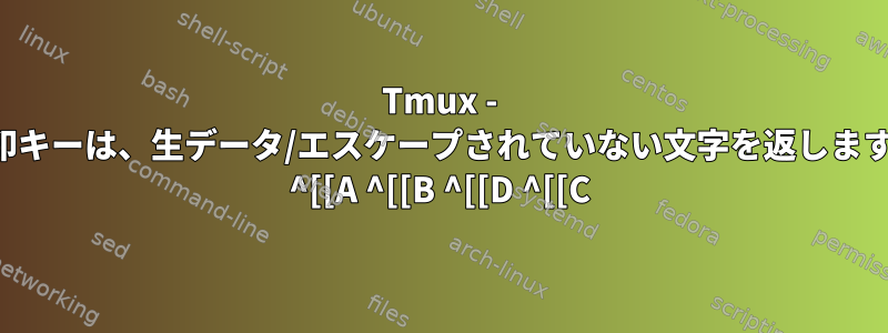 Tmux - 矢印キーは、生データ/エスケープされていない文字を返します。 ^[[A ^[[B ^[[D ^[[C