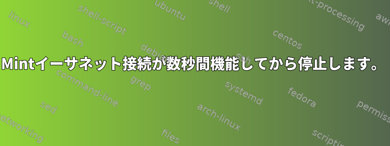 Mintイーサネット接続が数秒間機能してから停止します。