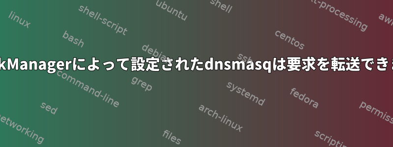 NetworkManagerによって設定されたdnsmasqは要求を転送できません。