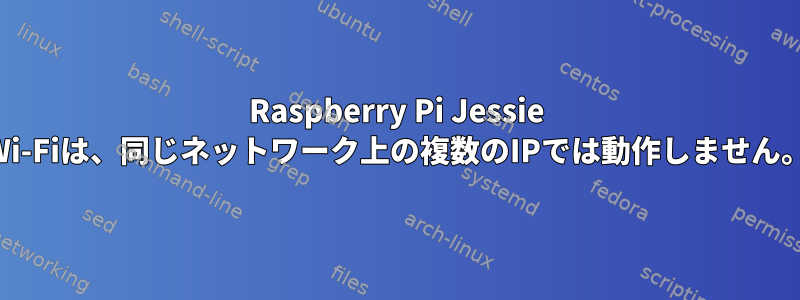 Raspberry Pi Jessie Wi-Fiは、同じネットワーク上の複数のIPでは動作しません。