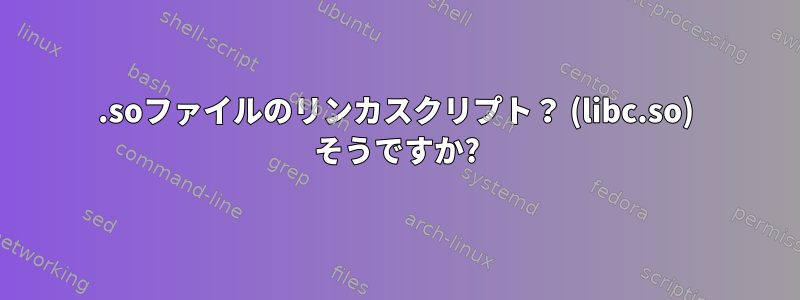 .soファイルのリンカスクリプト？ (libc.so) そうですか?