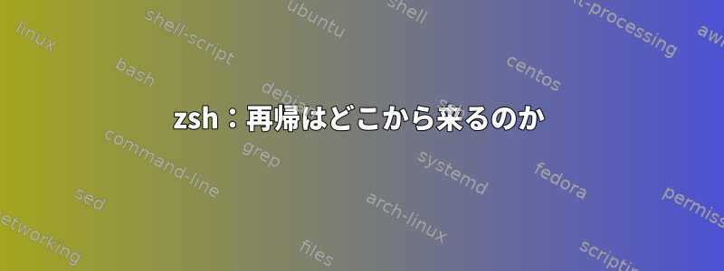 zsh：再帰はどこから来るのか