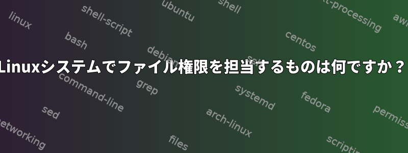 Linuxシステムでファイル権限を担当するものは何ですか？