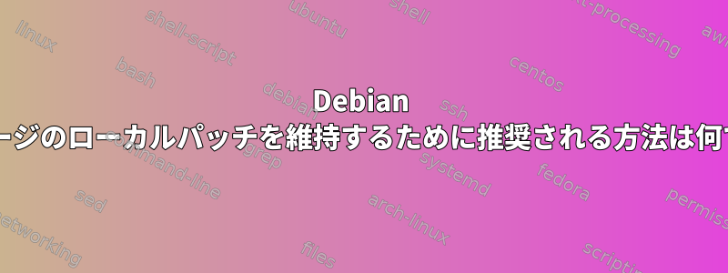 Debian パッケージのローカルパッチを維持するために推奨される方法は何ですか?