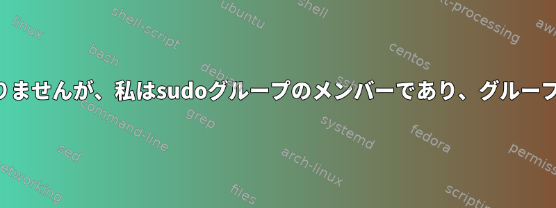 sudoersファイルにはありませんが、私はsudoグループのメンバーであり、グループはsudoersにあります。