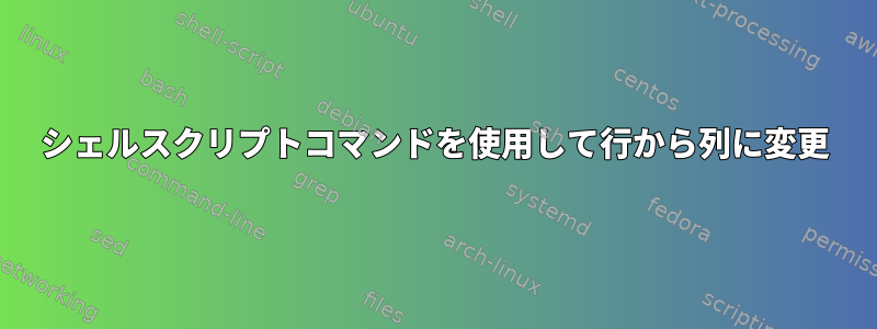 シェルスクリプトコマンドを使用して行から列に変更