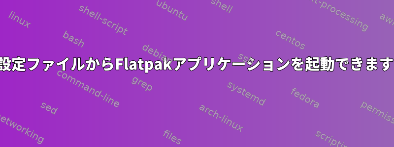 別の設定ファイルからFlatpakアプリケーションを起動できますか？