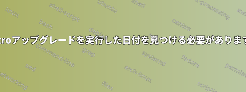 distroアップグレードを実行した日付を見つける必要があります。